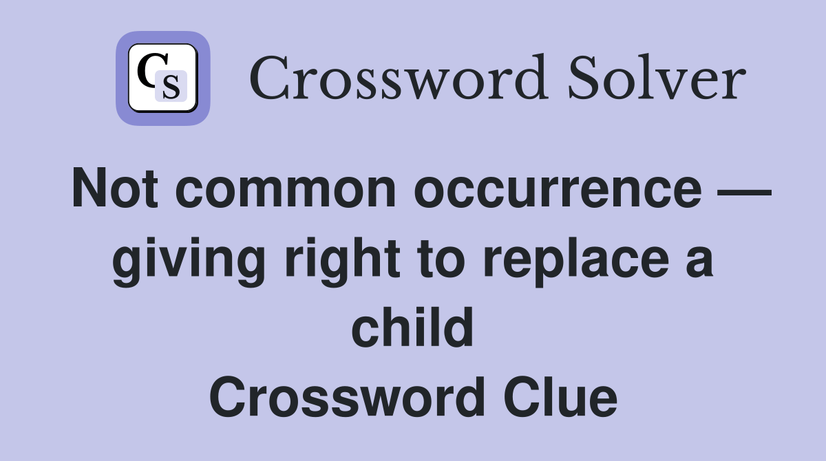 Not common occurrence — giving right to replace a child Crossword